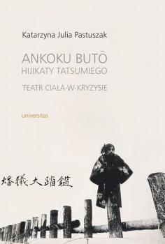 Ankoku buto Hijikaty Tatsumiego teatr ciaÅ‚a w kryzysie - Katarzyna Julia Pastuszak 