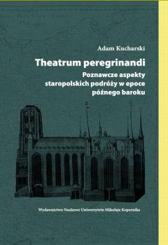 Theatrum peregrinandi. Poznawcze aspekty staropolskich podrÃ³Å¼y w epoce pÃ³Åºnego baroku - Adam Kucharski 