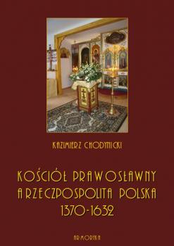 KoÅ›ciÃ³Å‚ prawosÅ‚awny a Rzeczpospolita Polska. Zarys historyczny 1370-1632 - Kazimierz Chodynicki 