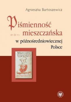 PiÅ›miennoÅ›Ä‡ mieszczaÅ„ska w pÃ³ÅºnoÅ›redniowiecznej Polsce - Agnieszka Bartoszewicz 