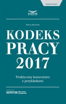 Kodeks pracy 2017 Praktyczny komentarz z przykÅ‚adami - Infor PL 