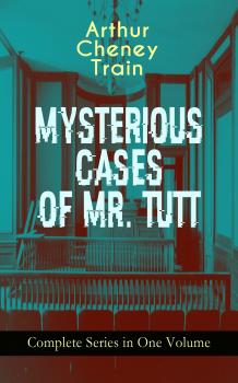 MYSTERIOUS CASES OF MR. TUTT - Complete Series in One Volume - Arthur Cheney Train 