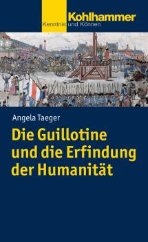 Die Guillotine und die Erfindung der Humanität - Angela  Taeger 