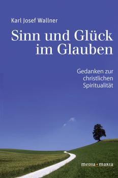Sinn und GlÃ¼ck im Glauben - Karl Josef  Wallner 