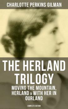 THE HERLAND TRILOGY: Moving the Mountain, Herland & With Her in Ourland (Complete Edition) - Charlotte Perkins Gilman 