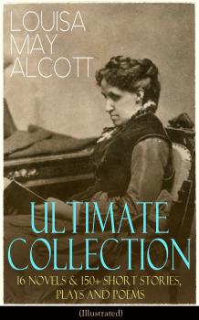 LOUISA MAY ALCOTT Ultimate Collection: 16 Novels & 150+ Short Stories, Plays and Poems (Illustrated) - Ð›ÑƒÐ¸Ð·Ð° ÐœÑÐ¹ ÐžÐ»ÐºÐ¾Ñ‚Ñ‚ 