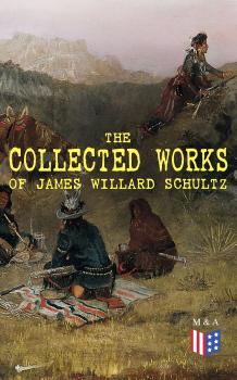 The Collected Works of James Willard Schultz - James Willard  Schultz 