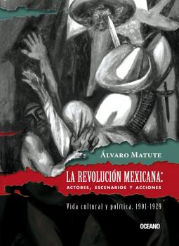La RevoluciÃ³n Mexicana: Actores, escenarios y acciones - Ãlvaro Matute Tiempo de MÃ©xico