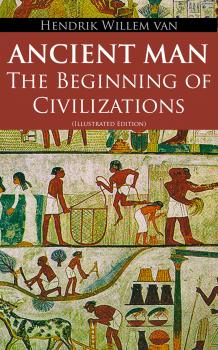 Ancient Man â€“ The Beginning of Civilizations (Illustrated Edition) - Hendrik Willem Van Loon 