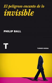 El peligroso encanto de lo invisible - Philip  Ball Noema