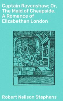 Captain Ravenshaw; Or, The Maid of Cheapside. A Romance of Elizabethan London - Robert Neilson Stephens 