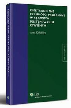 Elektroniczne czynności procesowe w sądowym postępowaniu cywilnym - Anna Kościółek Monografie