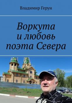 Воркута и любовь поэта Севера - Владимир Герун 