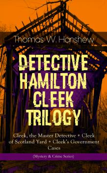 DETECTIVE HAMILTON CLEEK TRILOGY – Cleek, the Master Detective + Cleek of Scotland Yard + Cleek's Government Cases (Mystery & Crime Series) - Thomas W.  Hanshew 