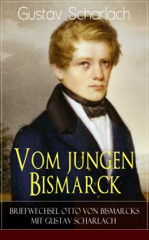 Vom jungen Bismarck - Briefwechsel Otto von Bismarcks mit Gustav Scharlach - Gustav Scharlach 