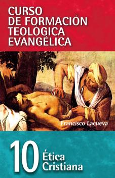 CFT 10 - Etica cristiana - Francisco Lacueva Lafarga Curso de formación teologica evangelica