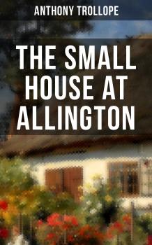 THE SMALL HOUSE AT ALLINGTON - Anthony Trollope 