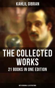The Collected Works of Kahlil Gibran: 21 Books in One Edition (With Original Illustrations) - Kahlil Gibran 