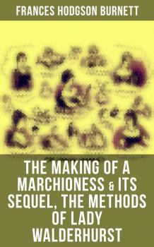 The Making of a Marchioness & Its Sequel, The Methods of Lady Walderhurst - Frances Hodgson  Burnett 