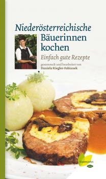Niederösterreichische Bäuerinnen kochen - Daniela Riegler-Fabianek Kochen wie die österreichischen Bäuerinnen. Die besten Originalrezepte