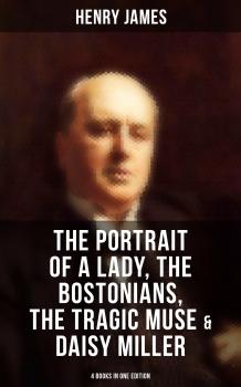 Henry James: The Portrait of a Lady, The Bostonians, The Tragic Muse & Daisy Miller (4 Books in One Edition) - Henry Foss James 