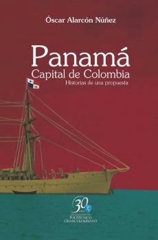 Panamá. Capital de Colombia. Historias de una propuesta - Óscar Alarcón Núñez 