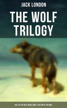 THE WOLF TRILOGY: Call of the Wild, White Fang & The Son of the Wolf - Джек Лондон 