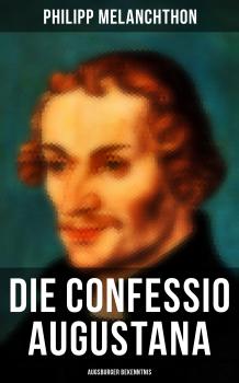 Die Confessio Augustana - Augsburger Bekenntnis - Philipp Melanchthon 