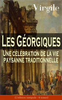 Les Géorgiques: Une célébration de la vie paysanne traditionnelle (L'édition intégrale - 4 tomes) - Публий Марон Вергилий 