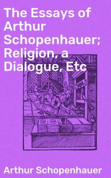 The Essays of Arthur Schopenhauer; Religion, a Dialogue, Etc - Артур Шопенгауэр 