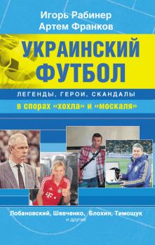 Украинский футбол: легенды, герои, скандалы в спорах «хохла» и «москаля» - Игорь Рабинер 