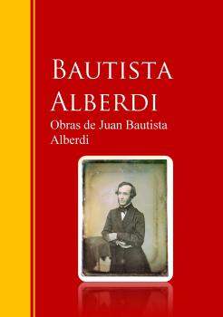 Obras de Juan Bautista Alberdi - Juan Bautista Alberdi Biblioteca de Grandes Escritores