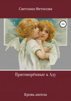 Приговорённые к Аду. Кровь ангела - Светлана Николаевна Фетисова 