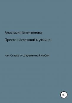 Просто настоящий мужчина, или Сказка о современной любви - Анастасия Сергеевна Емельянова 