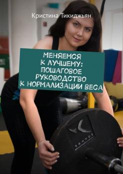 Меняемся к лучшему: пошаговое руководство к нормализации веса - Кристина Тикиджьян 