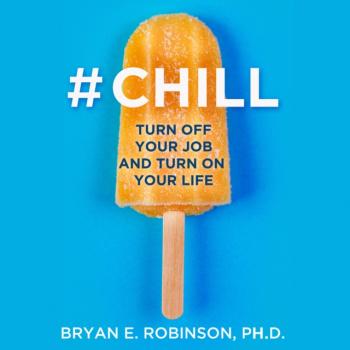 Chill: Turn Off Your Job And Turn On Your Life - Bryan E. Robinson PhD 