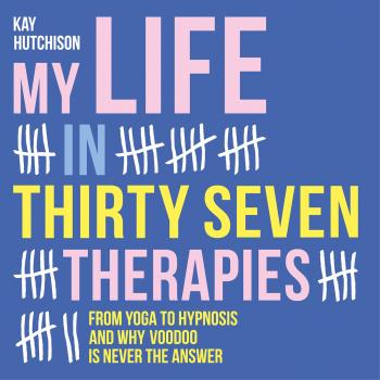 My Life in Thirty Seven Therapies - From yoga to hypnosis and why voodoo is never the answer (Unabridged) - Kay Hutchison 