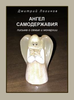 Ангел самодержавия. Письма о семье и монархии - Дмитрий Логинов 