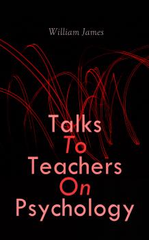 Talks To Teachers On Psychology - William James 