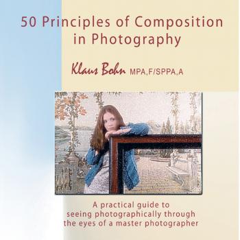 50 Principles of Composition in Photography: A Practical Guide to Seeing Photographically Through the Eyes of A Master Photographer - Klaus Bohn 