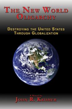 The New World Oligarchy: Destroying the United States Through Globalization - John R. Krismer 