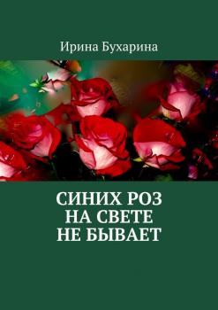 Синих роз на свете не бывает - Ирина Бухарина 