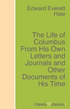 The Life of Columbus From His Own Letters and Journals and Other Documents of His Time - Edward Everett Hale 
