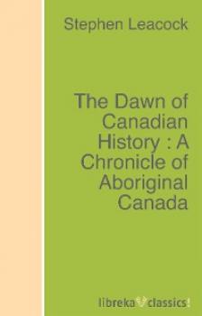 The Dawn of Canadian History : A Chronicle of Aboriginal Canada - Stephen Leacock 