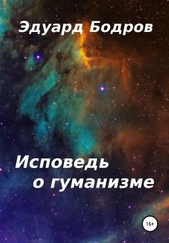 Исповедь о гуманизме - Эдуард Николаевич Бодров 