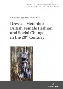 Dress as Metaphor  British Female Fashion and Social Change in the 20th Century - Katarzyna Kociolek Transatlantic Studies in British and North American Culture