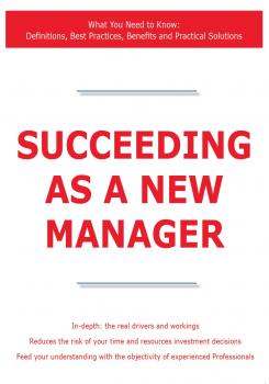 Succeeding as a New Manager - What You Need to Know: Definitions, Best Practices, Benefits and Practical Solutions - James Smith 