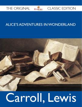 Alice's Adventures in Wonderland - The Original Classic Edition - Lewis Carroll 