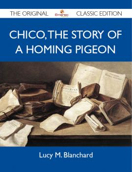 Chico: the Story of a Homing Pigeon - The Original Classic Edition - Blanchard Lucy 