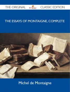 The Essays of Montaigne, Complete - The Original Classic Edition - Montaigne Michel 